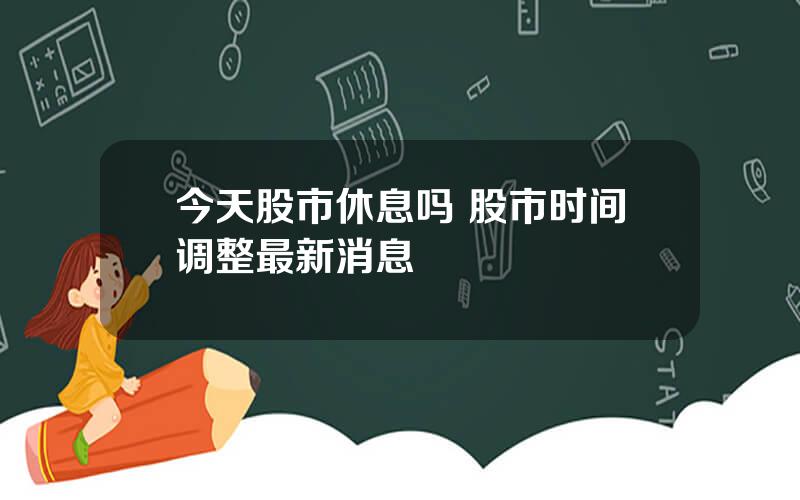 今天股市休息吗 股市时间调整最新消息